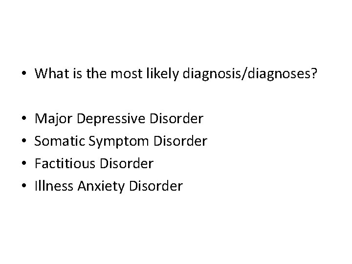  • What is the most likely diagnosis/diagnoses? • • Major Depressive Disorder Somatic