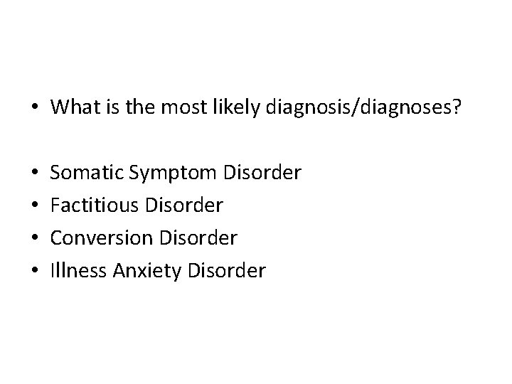  • What is the most likely diagnosis/diagnoses? • • Somatic Symptom Disorder Factitious