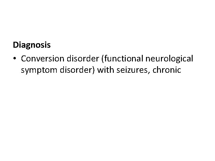 Diagnosis • Conversion disorder (functional neurological symptom disorder) with seizures, chronic 