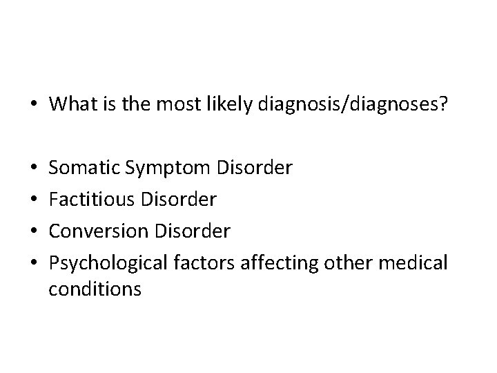  • What is the most likely diagnosis/diagnoses? • • Somatic Symptom Disorder Factitious