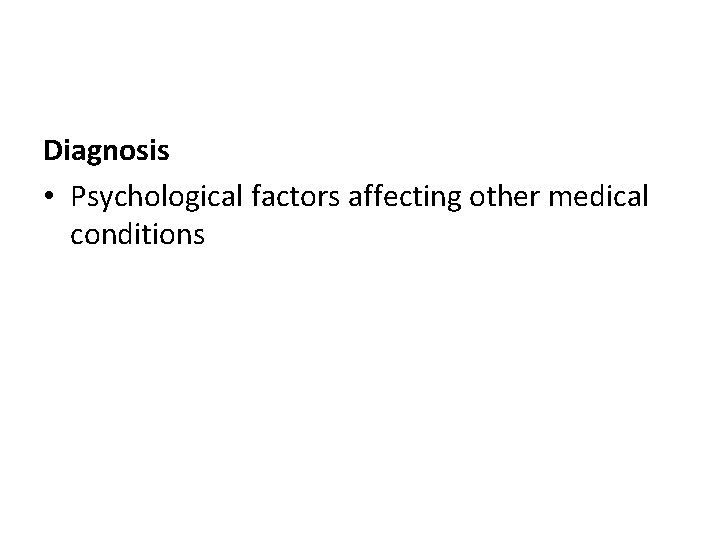 Diagnosis • Psychological factors affecting other medical conditions 