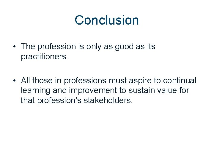 Conclusion • The profession is only as good as its practitioners. • All those