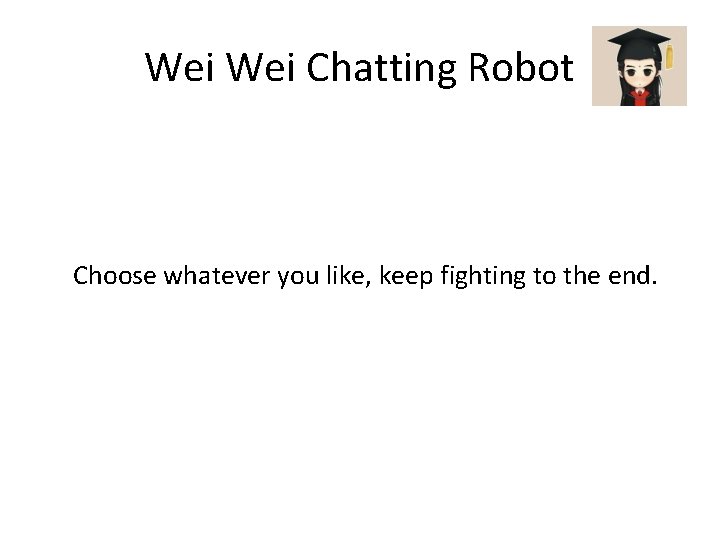 Wei Chatting Robot Choose whatever you like, keep fighting to the end. 