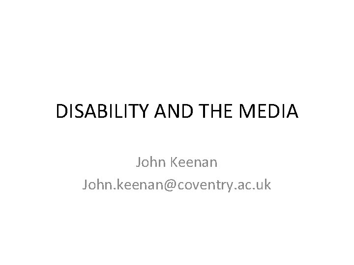DISABILITY AND THE MEDIA John Keenan John. keenan@coventry. ac. uk 