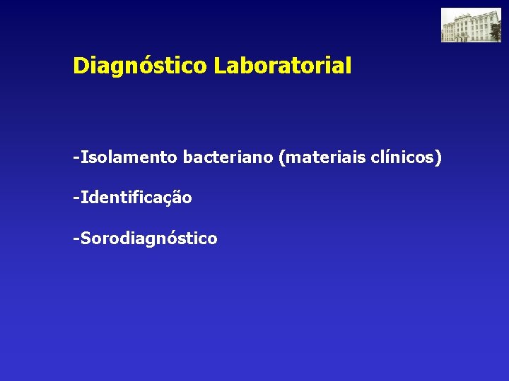 Diagnóstico Laboratorial -Isolamento bacteriano (materiais clínicos) -Identificação -Sorodiagnóstico 