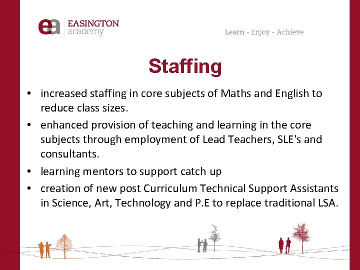 Staffing • increased staffing in core subjects of Maths and English to reduce class