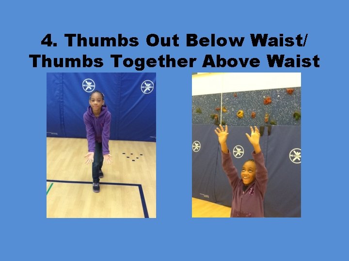 4. Thumbs Out Below Waist/ Thumbs Together Above Waist 