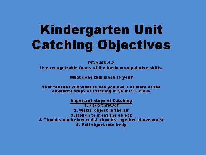 Kindergarten Unit Catching Objectives PE. K. MS. 1. 2 Use recognizable forms of the