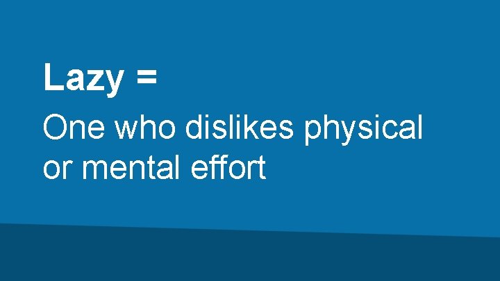 Lazy = One who dislikes physical or mental effort 