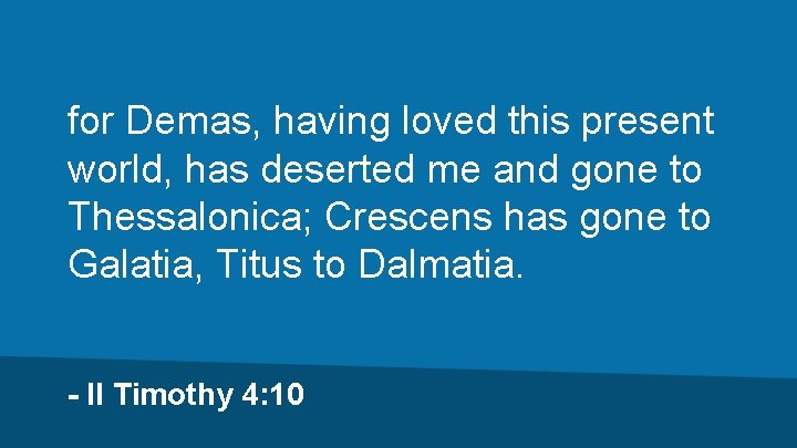 for Demas, having loved this present world, has deserted me and gone to Thessalonica;