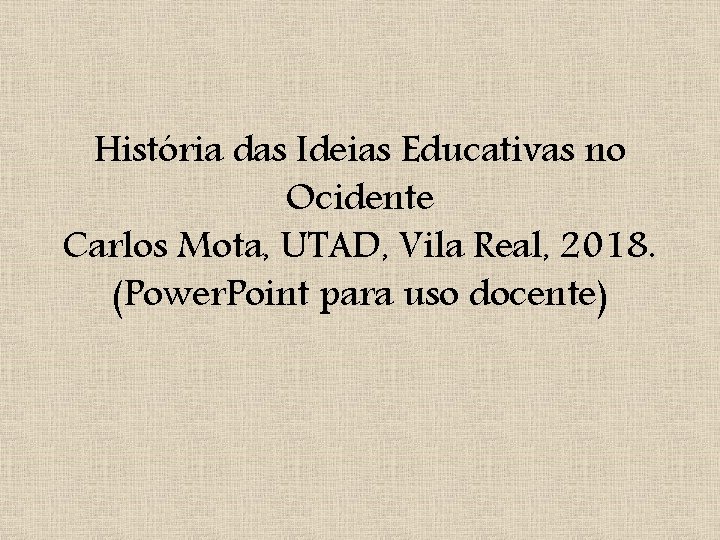 História das Ideias Educativas no Ocidente Carlos Mota, UTAD, Vila Real, 2018. (Power. Point
