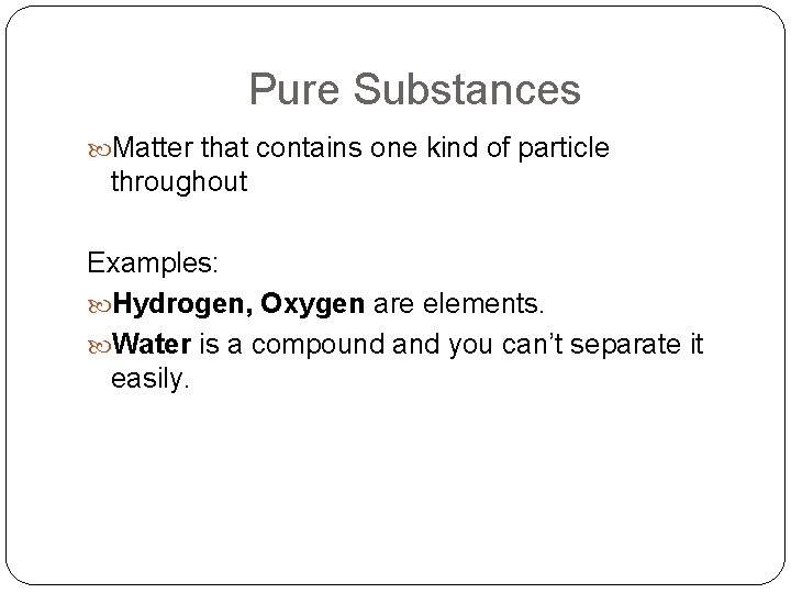 Pure Substances Matter that contains one kind of particle throughout Examples: Hydrogen, Oxygen are