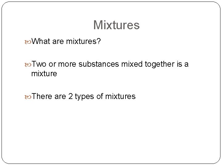 Mixtures What are mixtures? Two or more substances mixed together is a mixture There