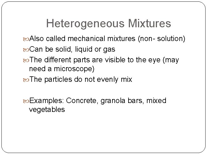 Heterogeneous Mixtures Also called mechanical mixtures (non- solution) Can be solid, liquid or gas