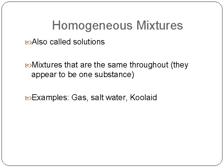 Homogeneous Mixtures Also called solutions Mixtures that are the same throughout (they appear to