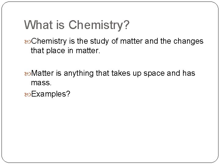 What is Chemistry? Chemistry is the study of matter and the changes that place