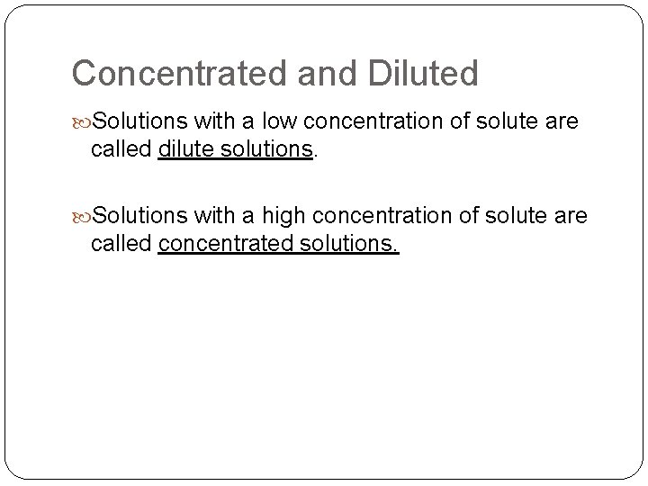 Concentrated and Diluted Solutions with a low concentration of solute are called dilute solutions.