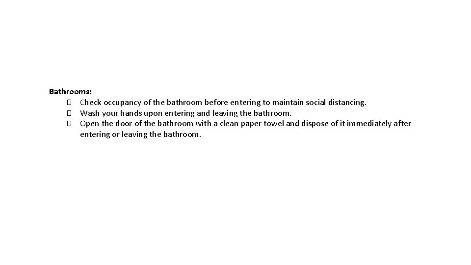 Bathrooms: � Check occupancy of the bathroom before entering to maintain social distancing. �
