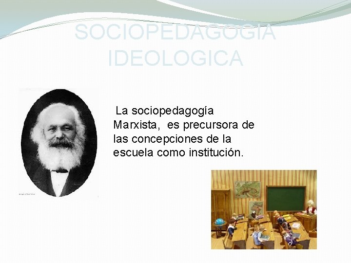 SOCIOPEDAGOGIA IDEOLOGICA La sociopedagogía Marxista, es precursora de las concepciones de la escuela como