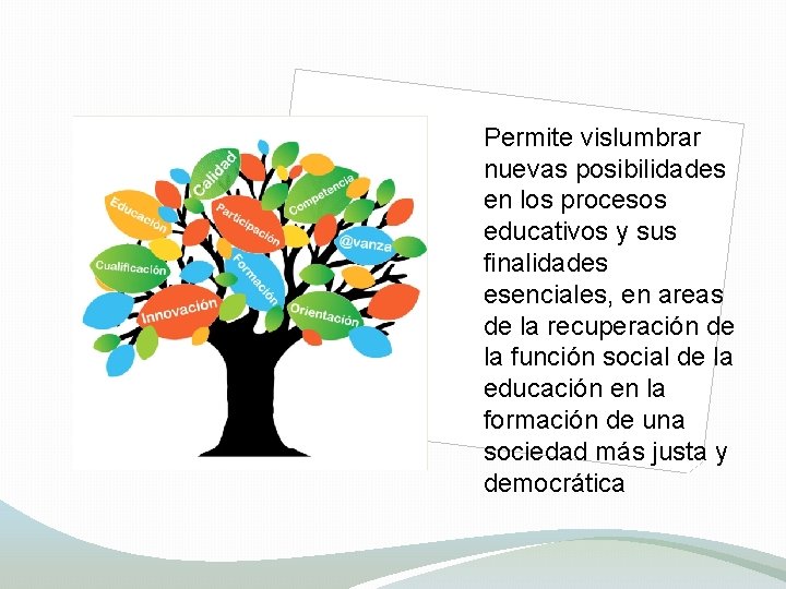 Permite vislumbrar nuevas posibilidades en los procesos educativos y sus finalidades esenciales, en areas