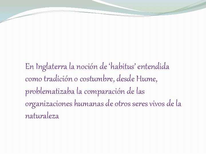 En Inglaterra la noción de ‘habitus’ entendida como tradición o costumbre, desde Hume, problematizaba