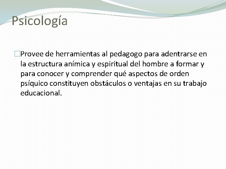Psicología �Provee de herramientas al pedagogo para adentrarse en la estructura anímica y espiritual