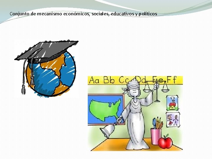 Conjunto de mecanismo económicos, sociales, educativos y políticos 
