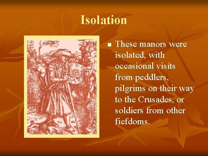 Isolation n These manors were isolated, with occasional visits from peddlers, pilgrims on their