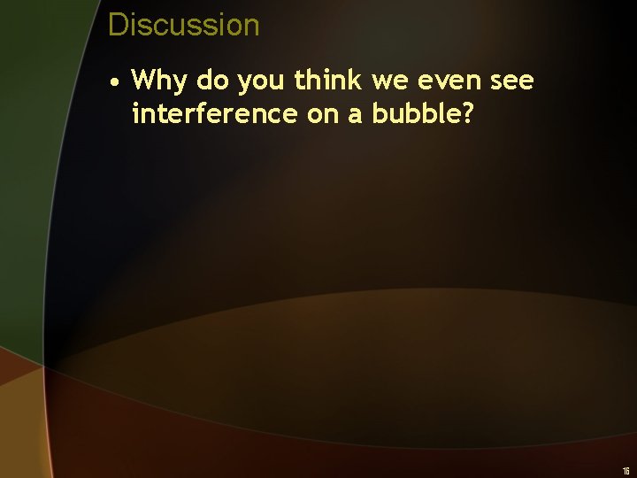 Discussion • Why do you think we even see interference on a bubble? 16