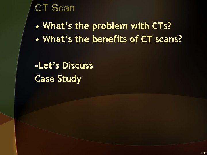 CT Scan • What’s the problem with CTs? • What’s the benefits of CT