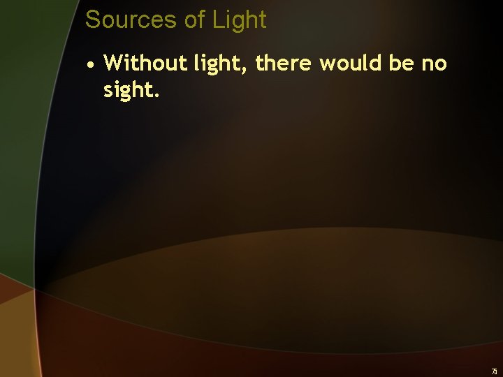 Sources of Light • Without light, there would be no sight. 75 