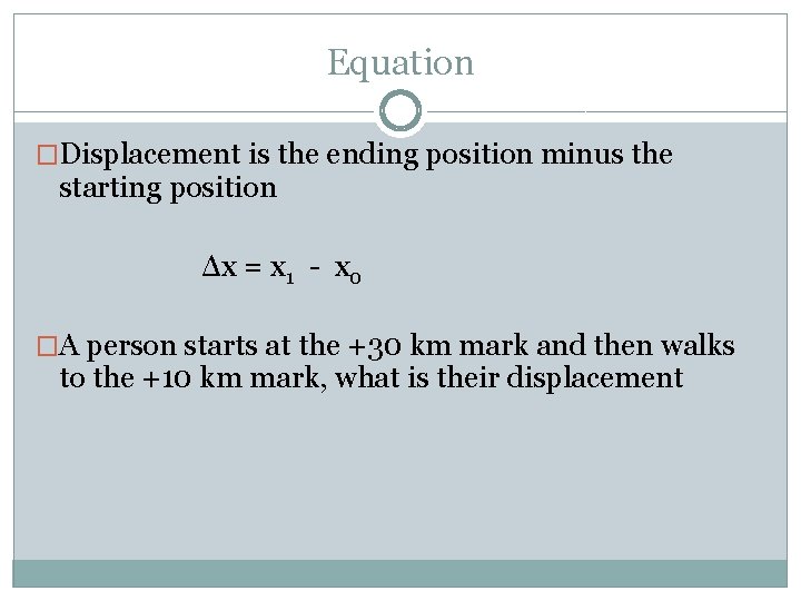 Equation �Displacement is the ending position minus the starting position Δx = x 1