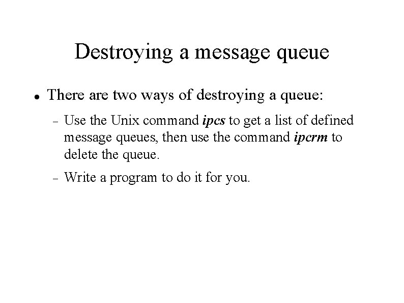 Destroying a message queue There are two ways of destroying a queue: Use the