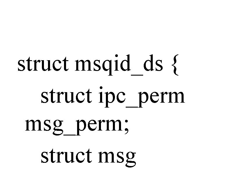 struct msqid_ds { struct ipc_perm msg_perm; struct msg 