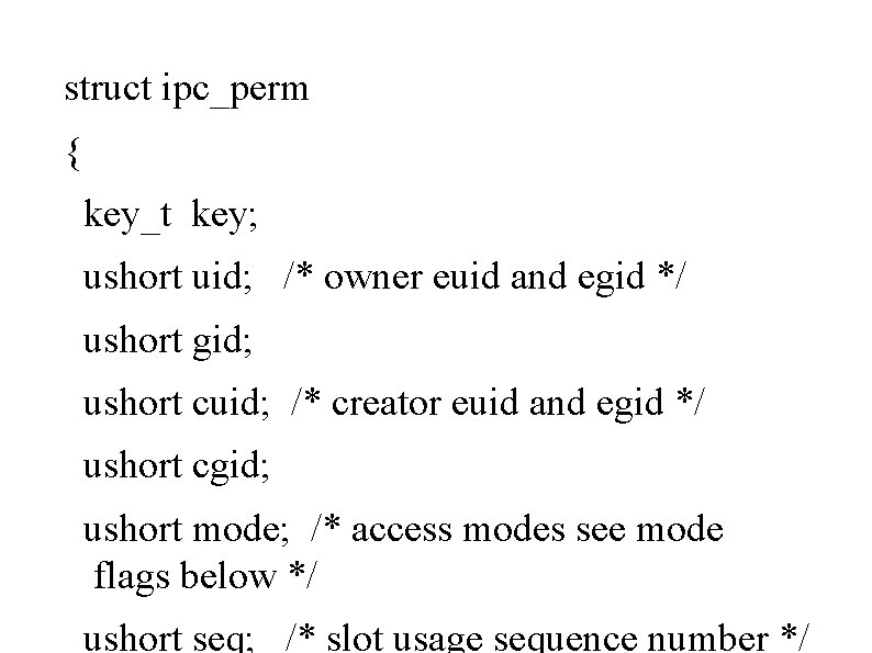 struct ipc_perm { key_t key; ushort uid; /* owner euid and egid */ ushort