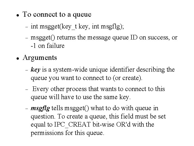  To connect to a queue int msgget(key_t key, int msgflg); msgget() returns the