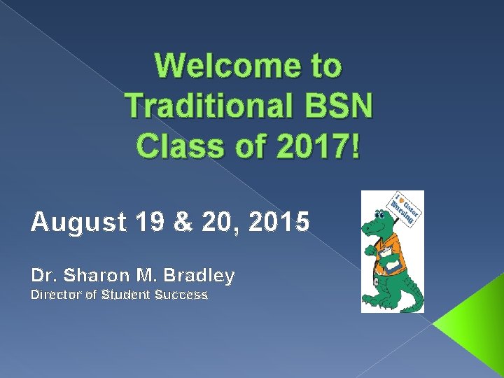 Welcome to Traditional BSN Class of 2017! August 19 & 20, 2015 Dr. Sharon