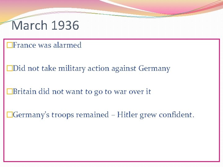March 1936 �France was alarmed �Did not take military action against Germany �Britain did