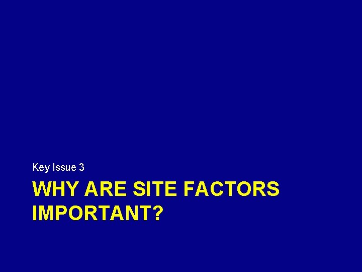 Key Issue 3 WHY ARE SITE FACTORS IMPORTANT? 