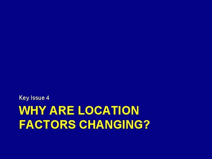 Key Issue 4 WHY ARE LOCATION FACTORS CHANGING? 