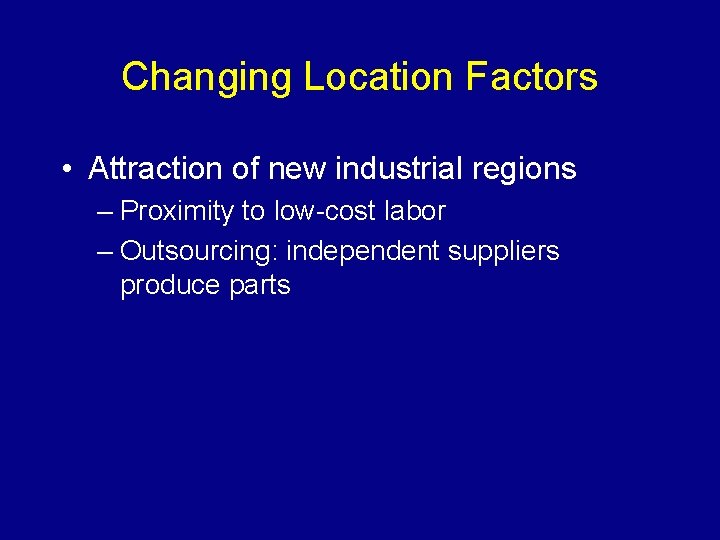 Changing Location Factors • Attraction of new industrial regions – Proximity to low-cost labor