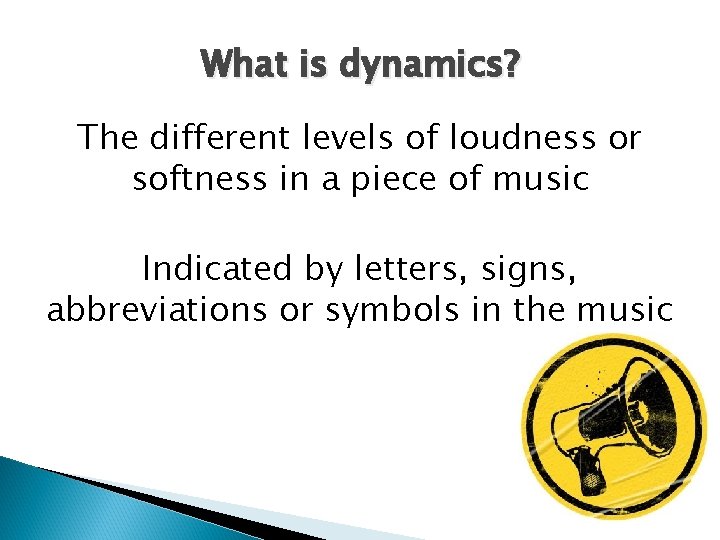 What is dynamics? The different levels of loudness or softness in a piece of