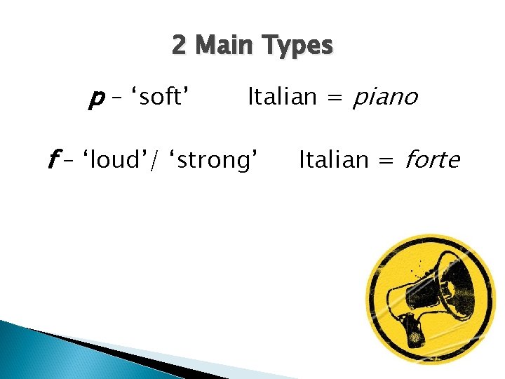 2 Main Types p – ‘soft’ Italian = piano f – ‘loud’/ ‘strong’ Italian