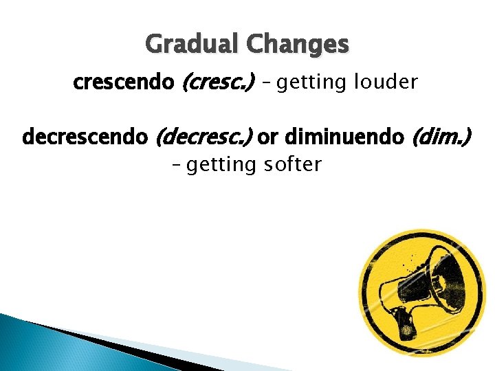 Gradual Changes crescendo (cresc. ) – getting louder decrescendo (decresc. ) or diminuendo (dim.