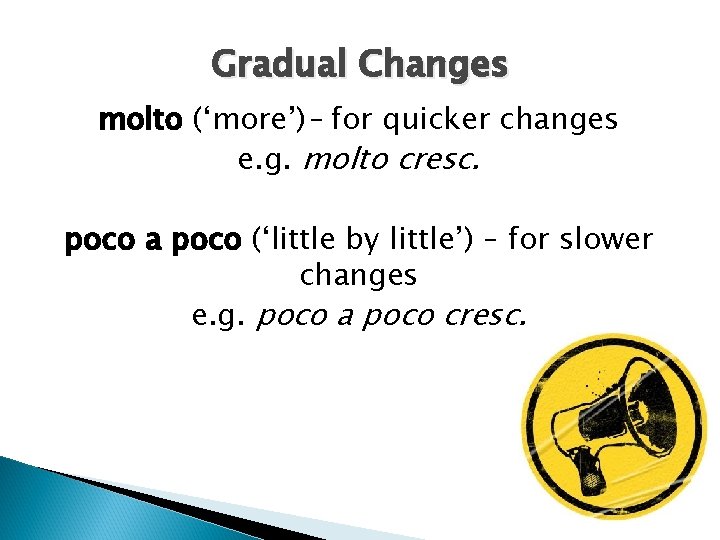 Gradual Changes molto (‘more’)– for quicker changes e. g. molto cresc. poco a poco