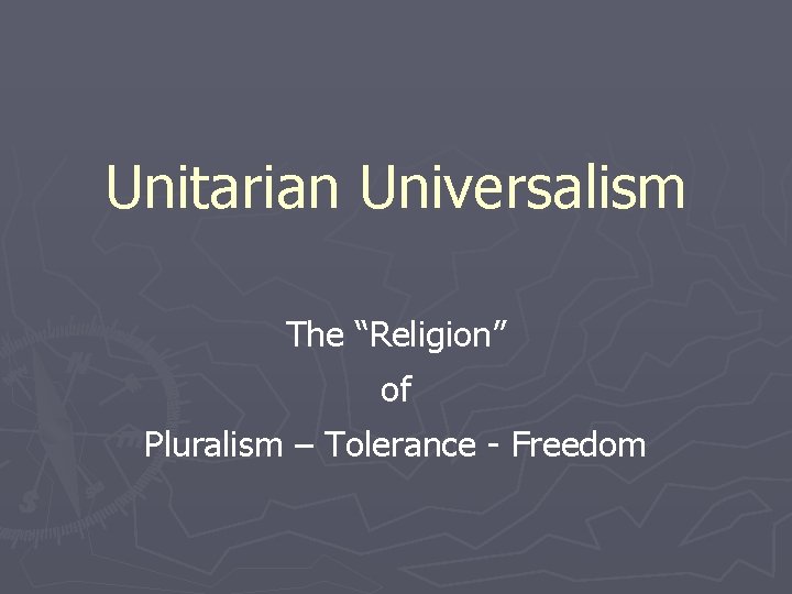 Unitarian Universalism The “Religion” of Pluralism – Tolerance - Freedom 