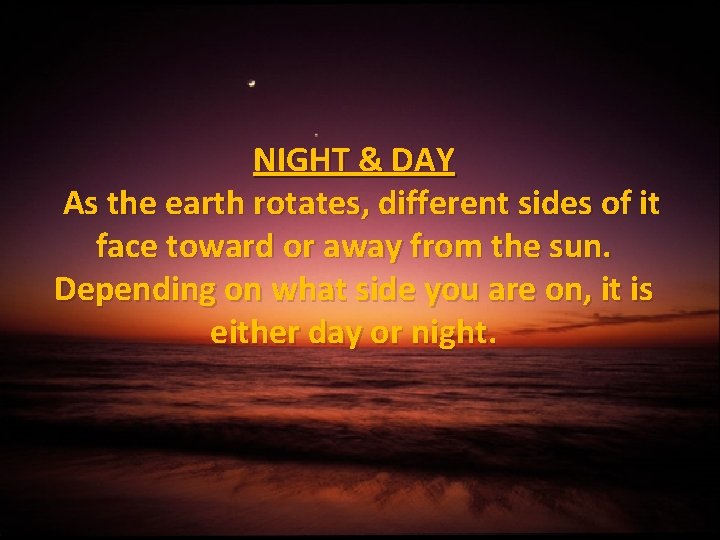 NIGHT & DAY As the earth rotates, different sides of it face toward or