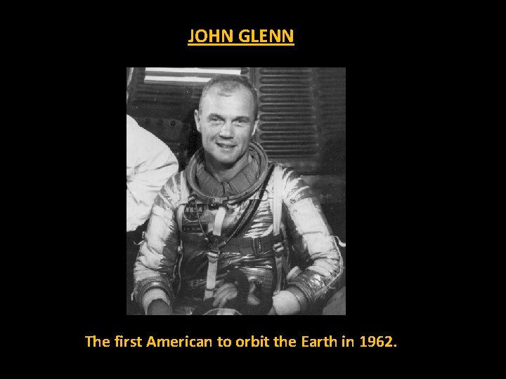 JOHN GLENN The first American to orbit the Earth in 1962. 