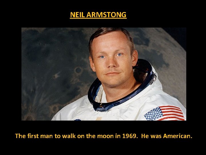 NEIL ARMSTONG The first man to walk on the moon in 1969. He was