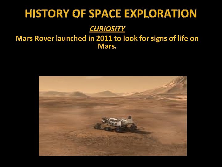 HISTORY OF SPACE EXPLORATION CURIOSITY Mars Rover launched in 2011 to look for signs